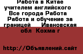 Работа в Китае учителем английского - Все города Работа » Работа и обучение за границей   . Ивановская обл.,Кохма г.